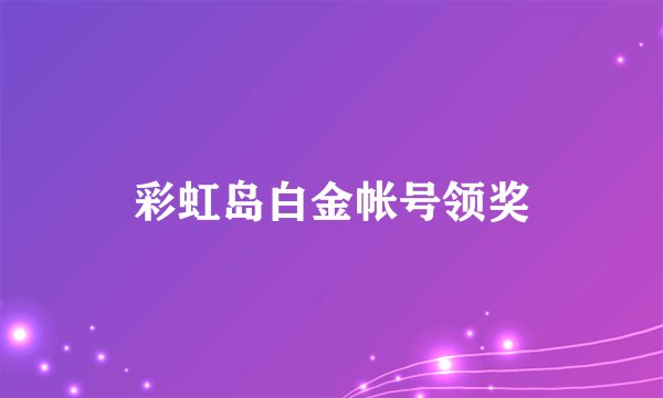 彩虹岛白金帐号领奖