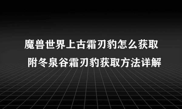 魔兽世界上古霜刃豹怎么获取 附冬泉谷霜刃豹获取方法详解