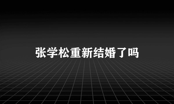 张学松重新结婚了吗