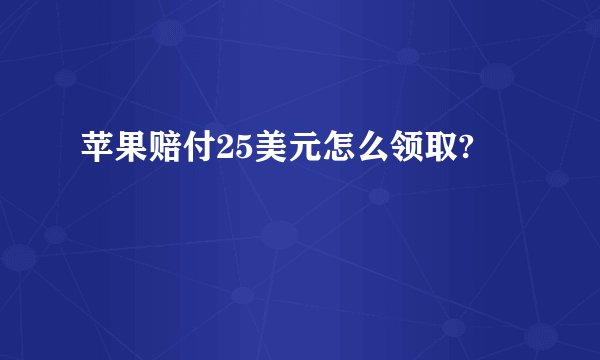 苹果赔付25美元怎么领取?
