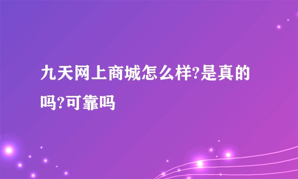 九天网上商城怎么样?是真的吗?可靠吗