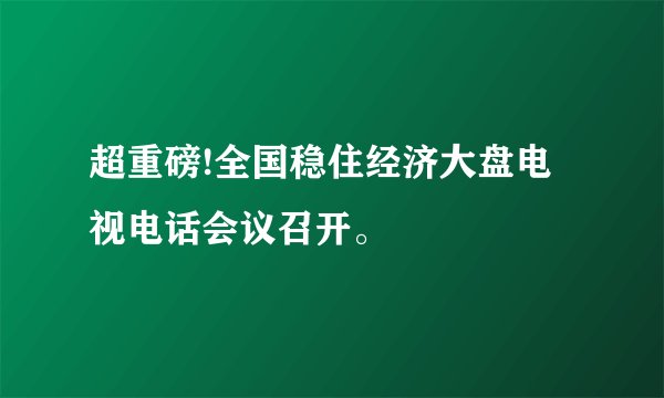 超重磅!全国稳住经济大盘电视电话会议召开。