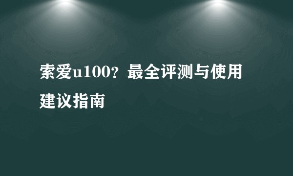 索爱u100？最全评测与使用建议指南