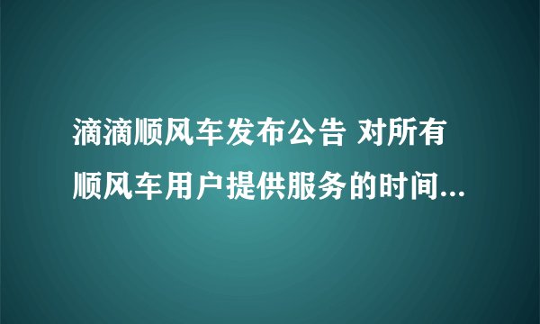 滴滴顺风车发布公告 对所有顺风车用户提供服务的时间均调整为5:00-20:00
