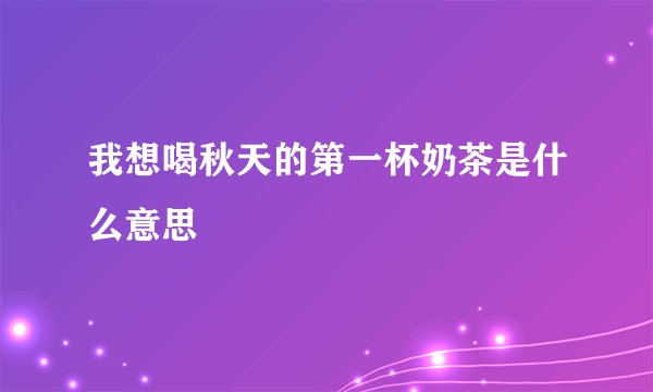 我想喝秋天的第一杯奶茶是什么意思