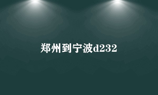郑州到宁波d232