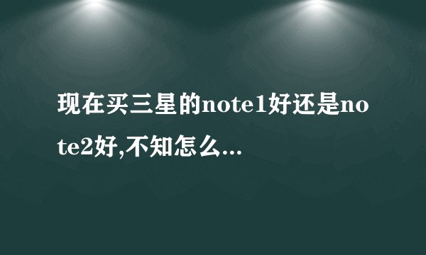 现在买三星的note1好还是note2好,不知怎么选择,两者差别大吗？