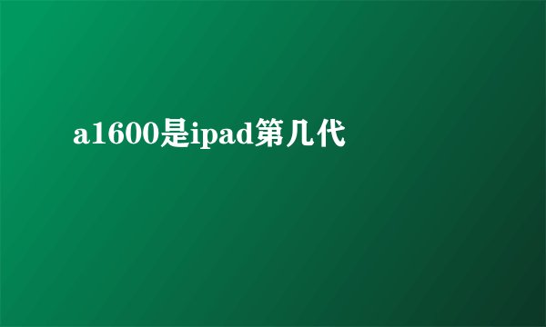 a1600是ipad第几代
