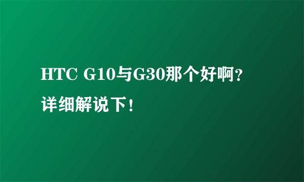HTC G10与G30那个好啊？详细解说下！