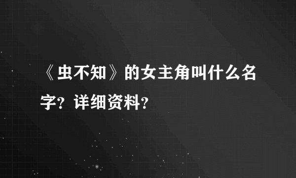 《虫不知》的女主角叫什么名字？详细资料？