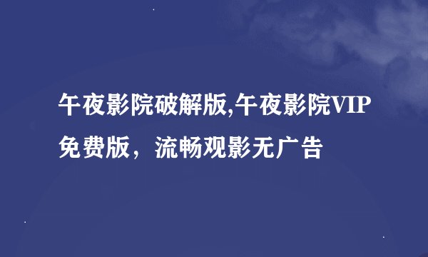午夜影院破解版,午夜影院VIP免费版，流畅观影无广告