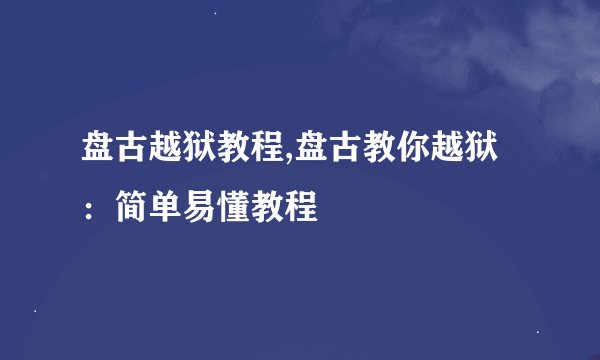 盘古越狱教程,盘古教你越狱：简单易懂教程