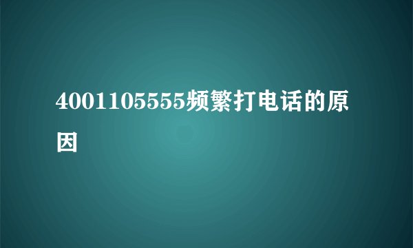 4001105555频繁打电话的原因