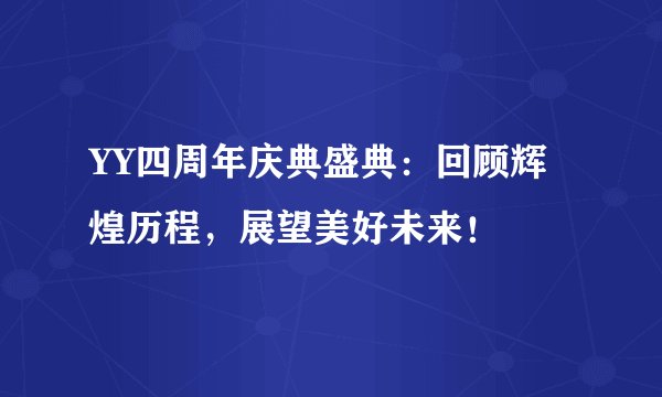 YY四周年庆典盛典：回顾辉煌历程，展望美好未来！