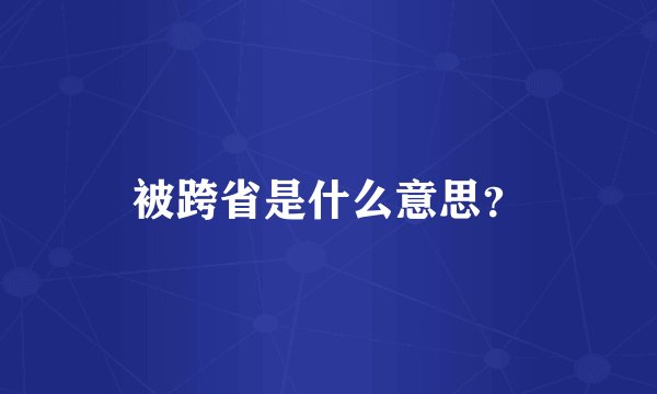 被跨省是什么意思？