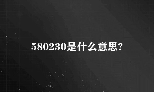 580230是什么意思?