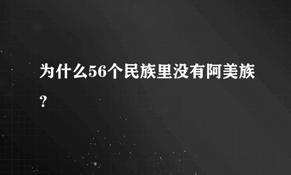 为什么56个民族里没有阿美族?