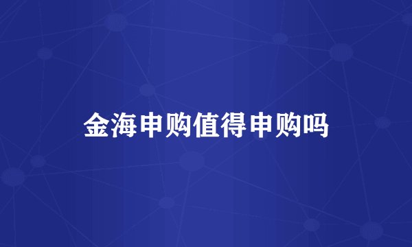 金海申购值得申购吗