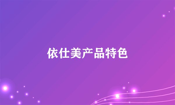依仕美产品特色