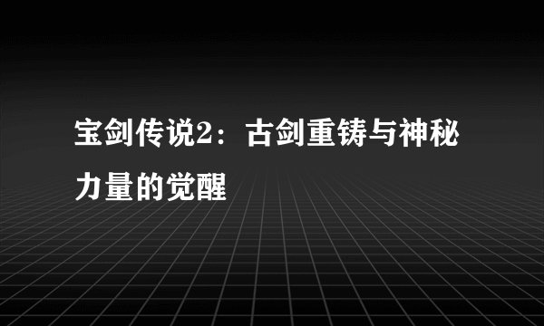 宝剑传说2：古剑重铸与神秘力量的觉醒