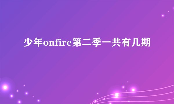 少年onfire第二季一共有几期