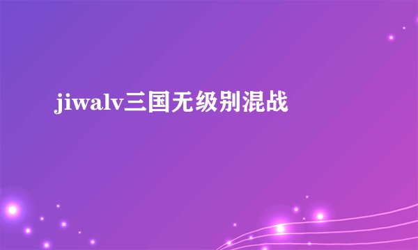 jiwalv三国无级别混战