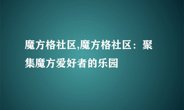 魔方格社区,魔方格社区：聚集魔方爱好者的乐园