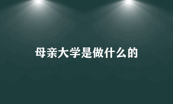 母亲大学是做什么的