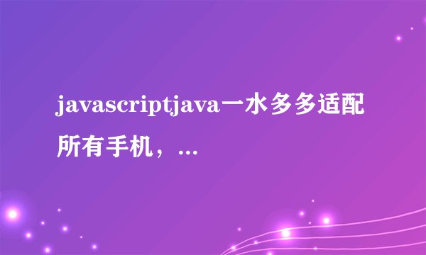 javascriptjava一水多多适配所有手机，女主：有网就行！