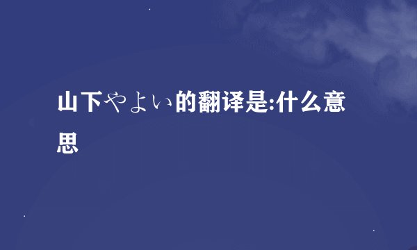 山下やよい的翻译是:什么意思