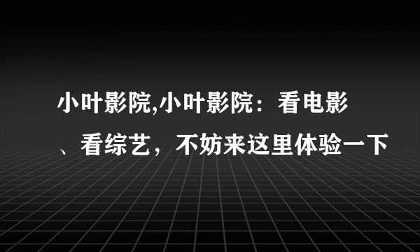 小叶影院,小叶影院：看电影、看综艺，不妨来这里体验一下