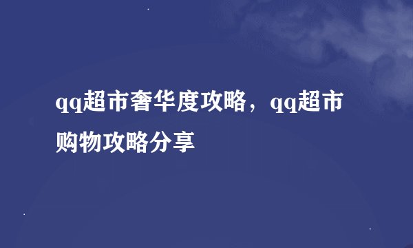 qq超市奢华度攻略，qq超市购物攻略分享
