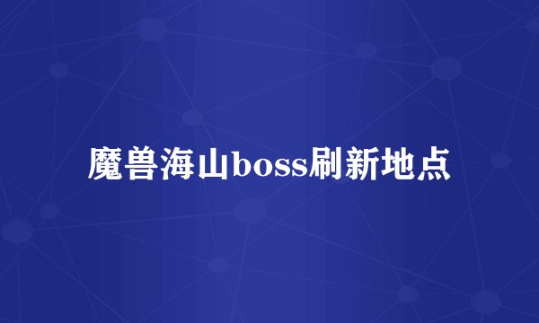 魔兽海山boss刷新地点