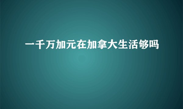 一千万加元在加拿大生活够吗
