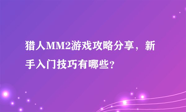 猎人MM2游戏攻略分享，新手入门技巧有哪些？