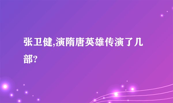 张卫健,演隋唐英雄传演了几部?