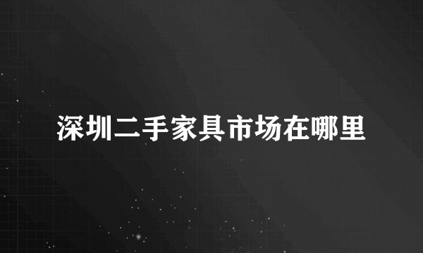 深圳二手家具市场在哪里