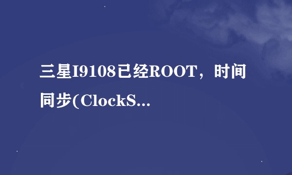 三星I9108已经ROOT，时间同步(ClockSync) 汉化版 v1.2.3“无法获取NTP的偏移,请检查网络”，求高手释疑！
