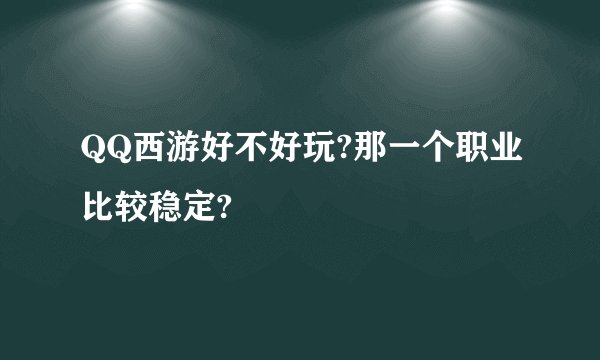 QQ西游好不好玩?那一个职业比较稳定?