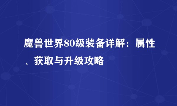 魔兽世界80级装备详解：属性、获取与升级攻略