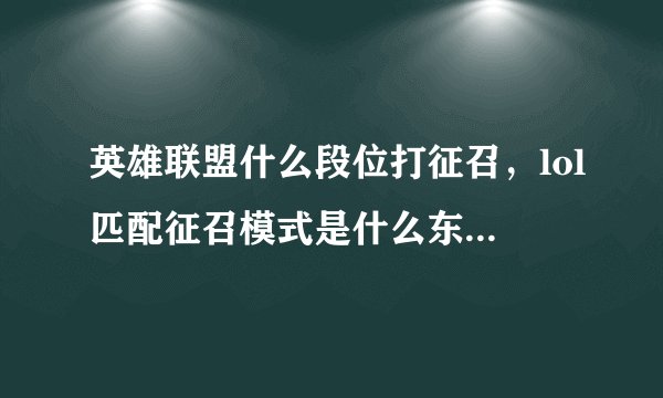 英雄联盟什么段位打征召，lol匹配征召模式是什么东西不是排位吗 算不算分数