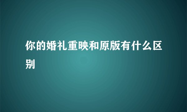 你的婚礼重映和原版有什么区别