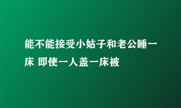 能不能接受小姑子和老公睡一床 即使一人盖一床被