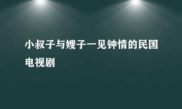 小叔子与嫂子一见钟情的民国电视剧