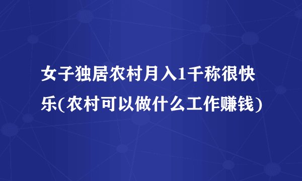 女子独居农村月入1千称很快乐(农村可以做什么工作赚钱)