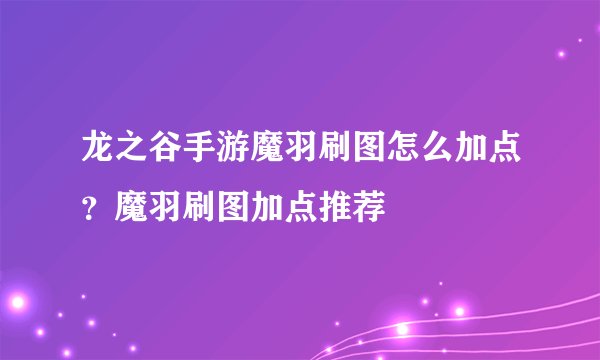 龙之谷手游魔羽刷图怎么加点？魔羽刷图加点推荐