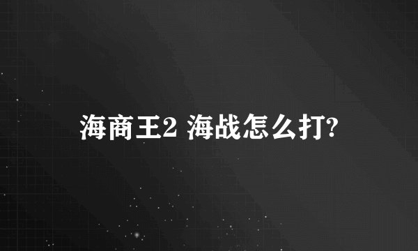 海商王2 海战怎么打?