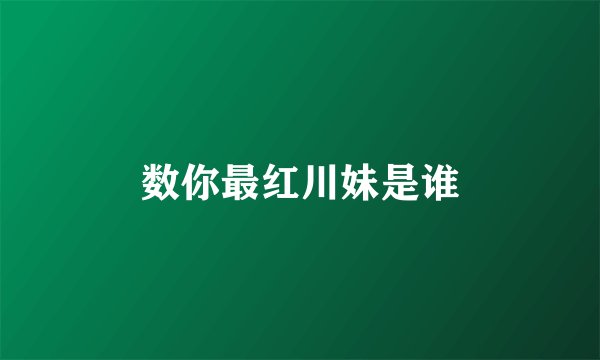 数你最红川妹是谁