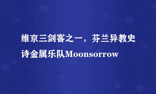 维京三剑客之一，芬兰异教史诗金属乐队Moonsorrow