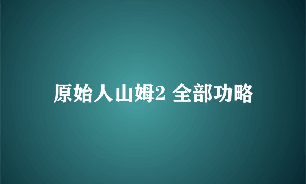 原始人山姆2 全部功略